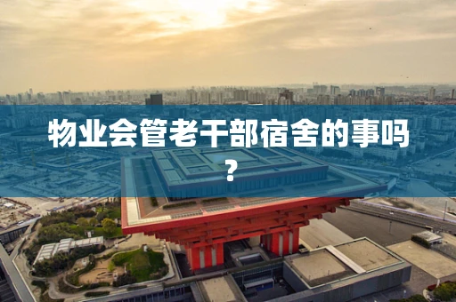 物业会管老干部宿舍的事吗？