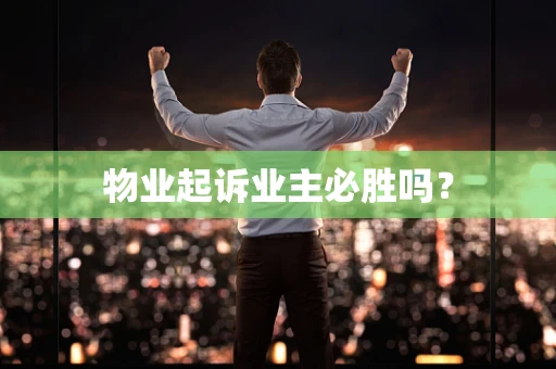 物业起诉业主必胜吗？