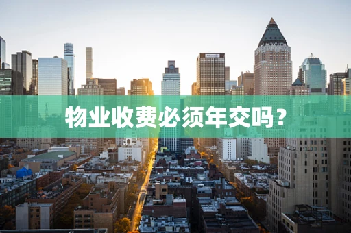 物业收费必须年交吗？