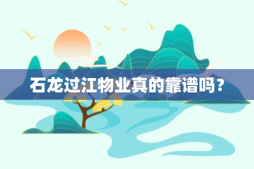 石龙过江物业真的靠谱吗？