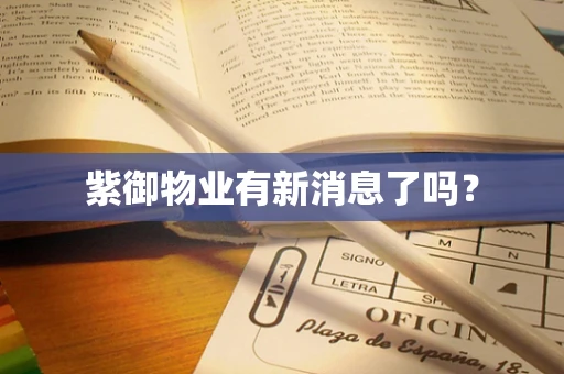 紫御物业有新消息了吗？
