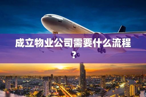 成立物业公司需要什么流程？