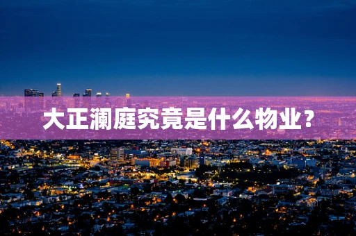 大正澜庭究竟是什么物业？