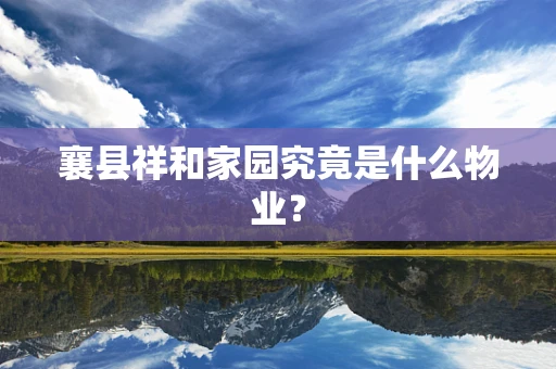 襄县祥和家园究竟是什么物业？