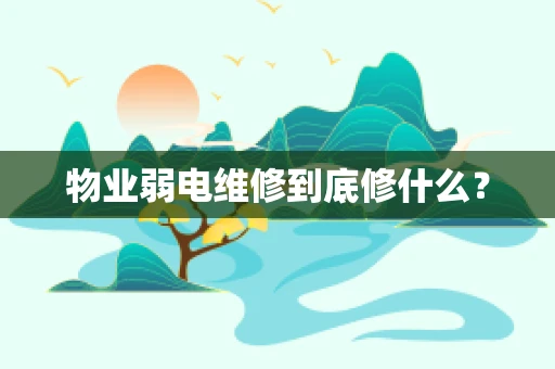 物业弱电维修到底修什么？