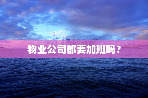 物业公司都要加班吗？