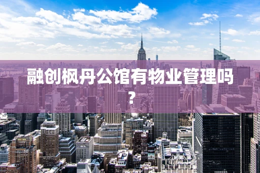 融创枫丹公馆有物业管理吗？