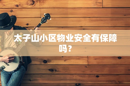 太子山小区物业安全有保障吗？