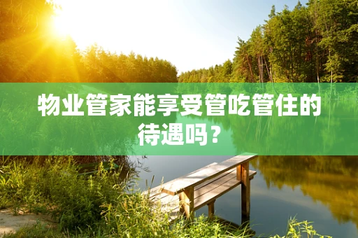 物业管家能享受管吃管住的待遇吗？