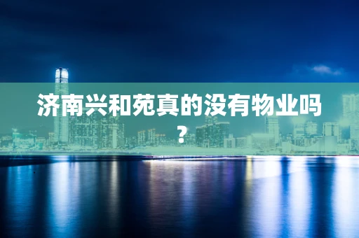 济南兴和苑真的没有物业吗？