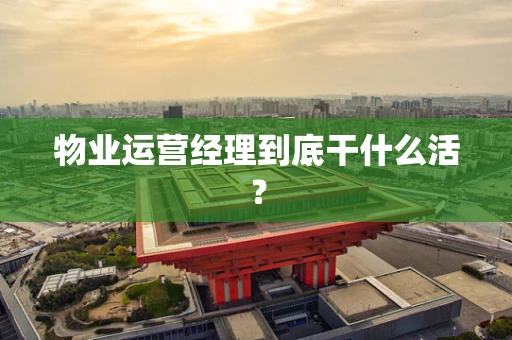 物业运营经理到底干什么活？