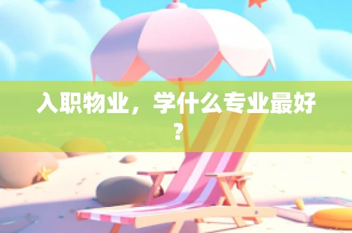 入职物业，学什么专业最好？