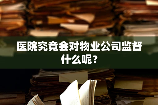 医院究竟会对物业公司监督什么呢？