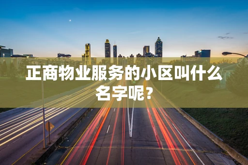 正商物业服务的小区叫什么名字呢？