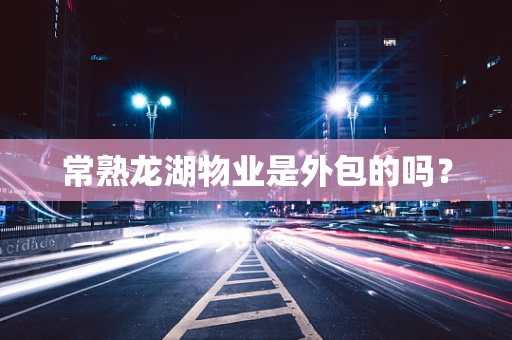 常熟龙湖物业是外包的吗？