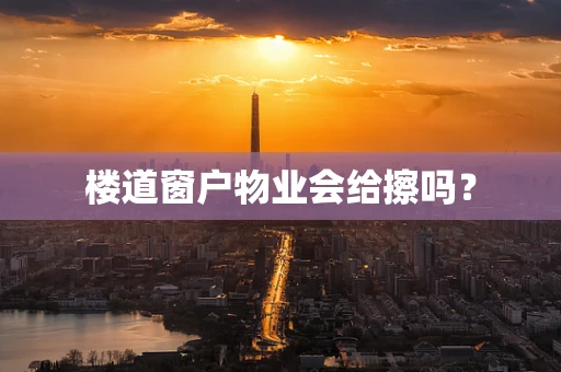 楼道窗户物业会给擦吗？