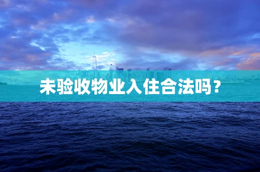 未验收物业入住合法吗？