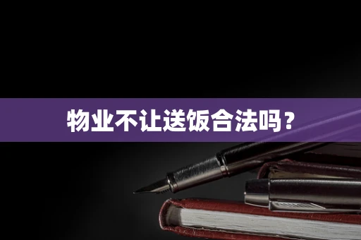 物业不让送饭合法吗？