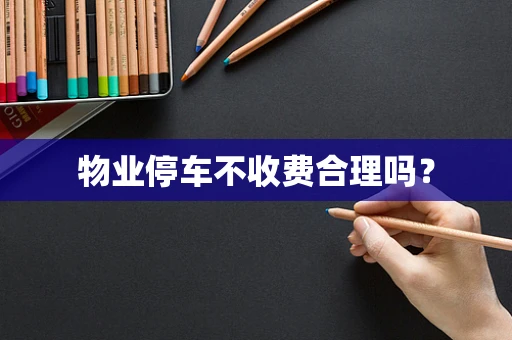 物业停车不收费合理吗？