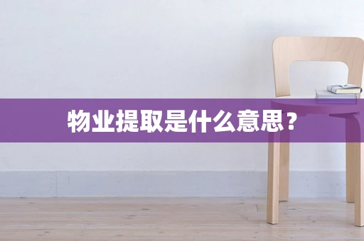 物业提取是什么意思？