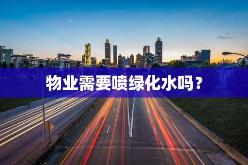 物业需要喷绿化水吗？