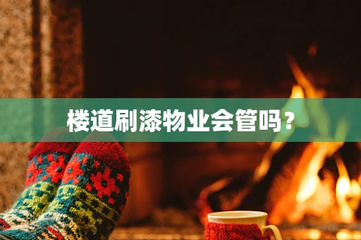 楼道刷漆物业会管吗？