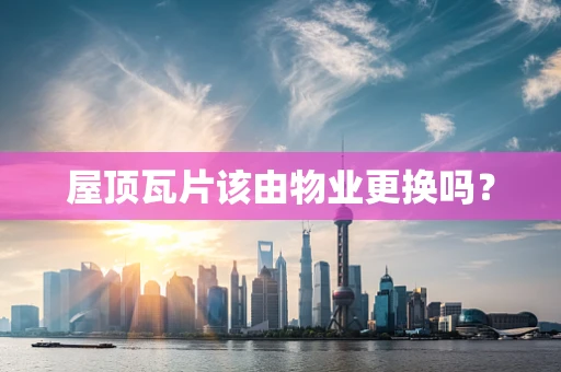 屋顶瓦片该由物业更换吗？