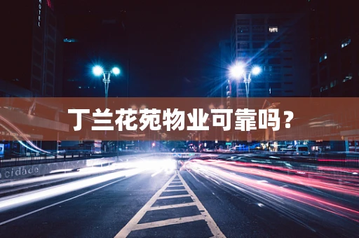 丁兰花苑物业可靠吗？