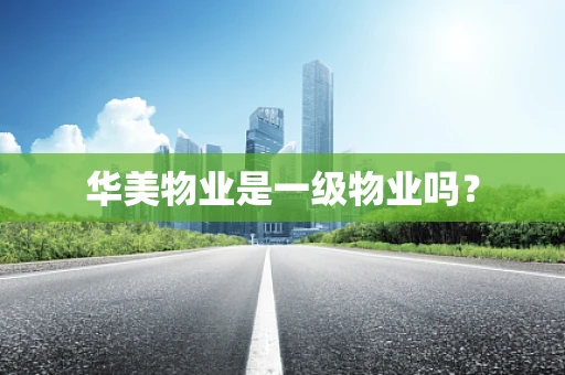 华美物业是一级物业吗？
