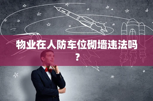 物业在人防车位砌墙违法吗？