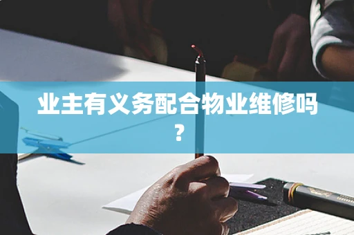 业主有义务配合物业维修吗？