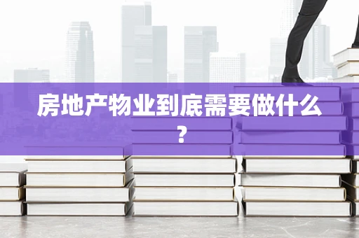 房地产物业到底需要做什么？