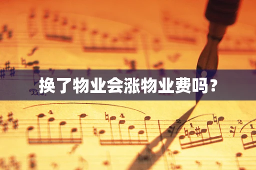 换了物业会涨物业费吗？