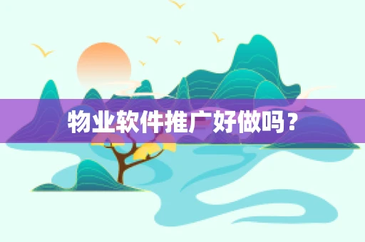 物业软件推广好做吗？