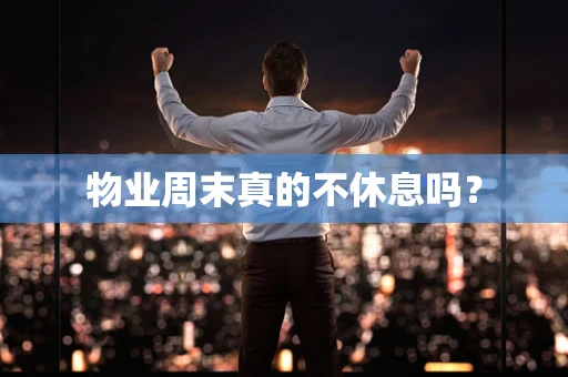 物业周末真的不休息吗？