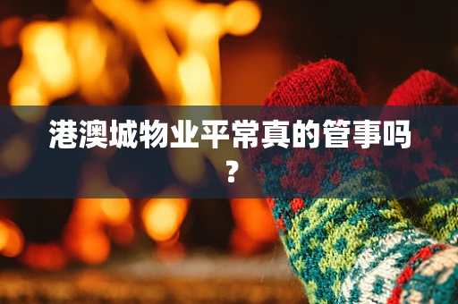 港澳城物业平常真的管事吗？
