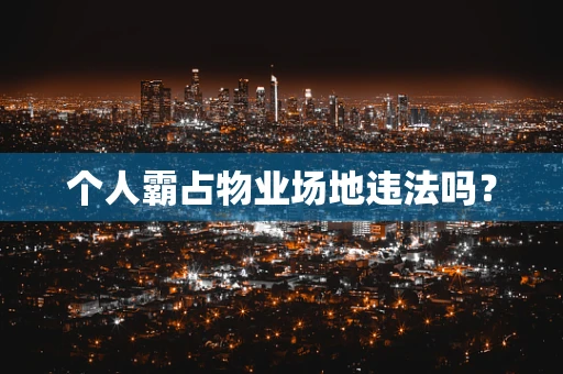 个人霸占物业场地违法吗？