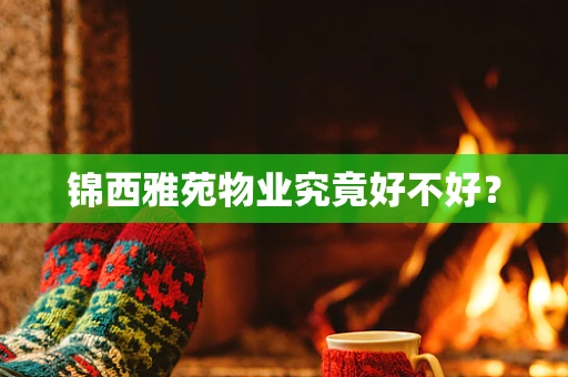 锦西雅苑物业究竟好不好？