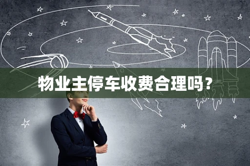 物业主停车收费合理吗？