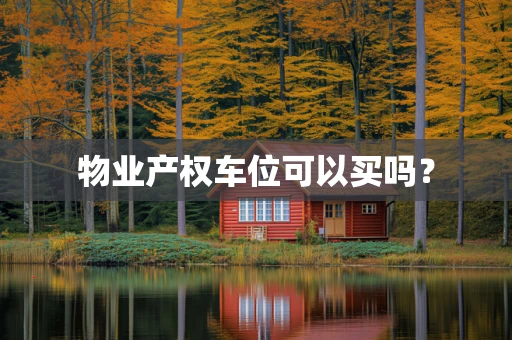 物业产权车位可以买吗？