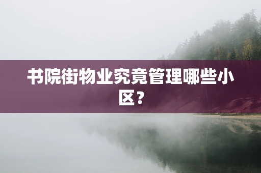 书院街物业究竟管理哪些小区？