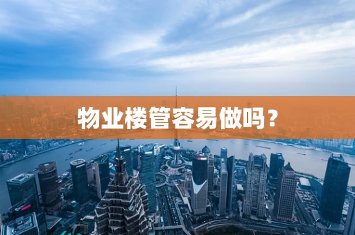 物业楼管容易做吗？