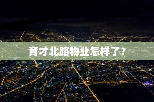 育才北路物业怎样了？