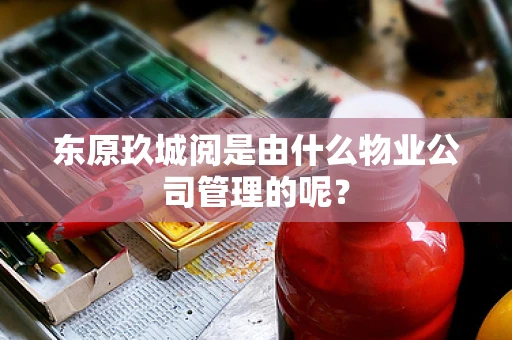 东原玖城阅是由什么物业公司管理的呢？