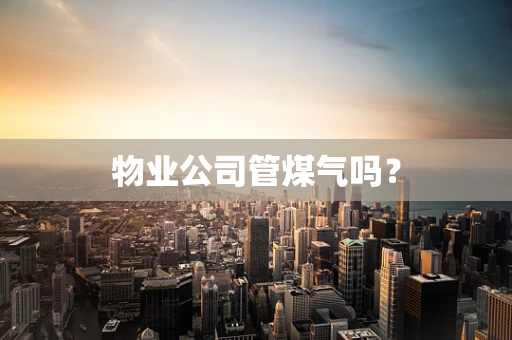 物业公司管煤气吗？