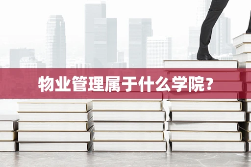 物业管理属于什么学院？
