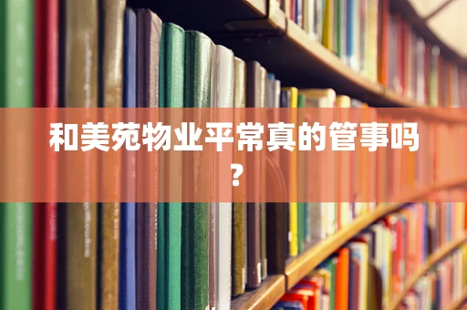 和美苑物业平常真的管事吗？