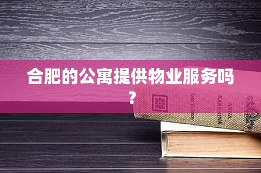 合肥的公寓提供物业服务吗？