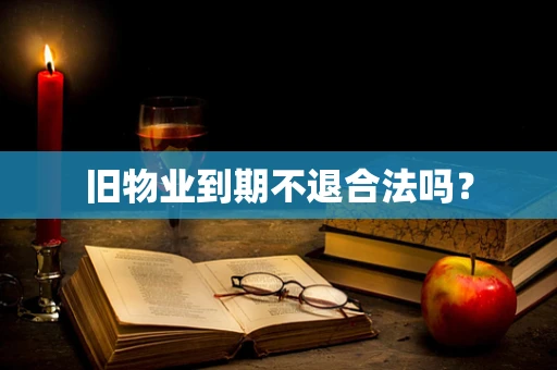 旧物业到期不退合法吗？
