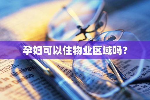 孕妇可以住物业区域吗？